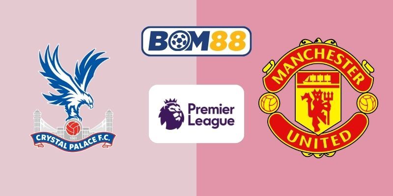 BOM88 Soi kèo Crystal Palace vs Man Utd 19h00 ngày 30/11/2025 - Premier League