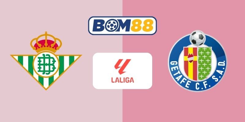 BOM88 Soi kèo Real Betis vs Getafe 03h00 ngày 22/12/2025 - La Liga