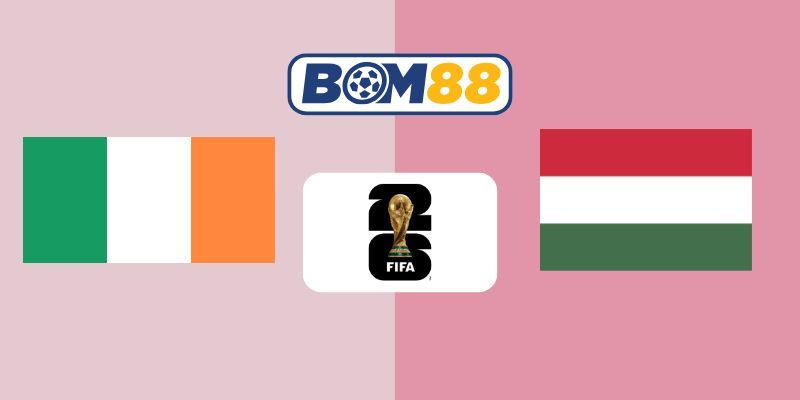 BOM88 Soi kèo Ireland vs Hungary 01h45 ngày 07/09/2025 - Vòng Loại World Cup